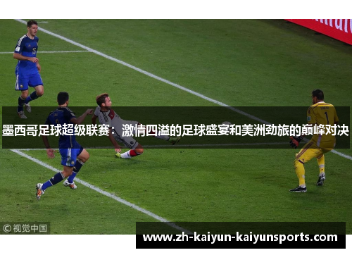 墨西哥足球超级联赛：激情四溢的足球盛宴和美洲劲旅的巅峰对决