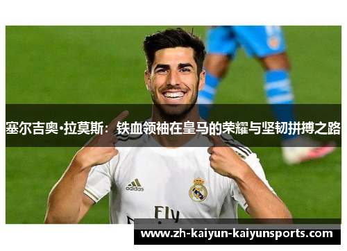 塞尔吉奥·拉莫斯：铁血领袖在皇马的荣耀与坚韧拼搏之路