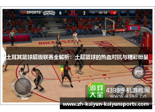 土耳其篮球超级联赛全解析：土超篮球的热血对抗与精彩纷呈