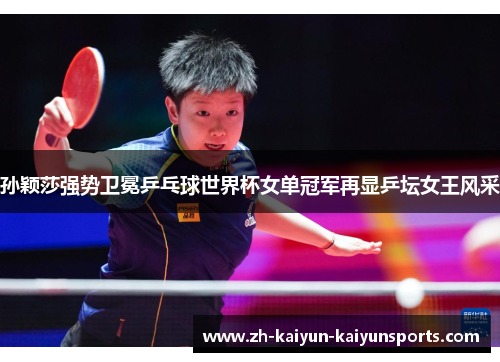 孙颖莎强势卫冕乒乓球世界杯女单冠军再显乒坛女王风采
