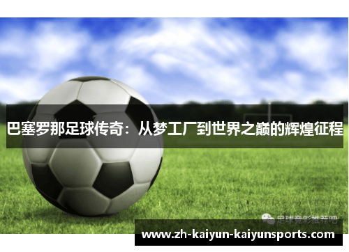 巴塞罗那足球传奇：从梦工厂到世界之巅的辉煌征程