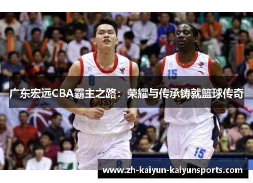 广东宏远CBA霸主之路：荣耀与传承铸就篮球传奇