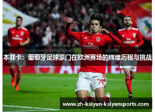 本菲卡：葡萄牙足球豪门在欧洲赛场的辉煌历程与挑战
