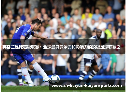 英格兰足球超级联赛：全球最具竞争力和影响力的顶级足球联赛之一
