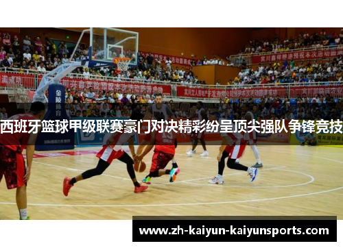 西班牙篮球甲级联赛豪门对决精彩纷呈顶尖强队争锋竞技