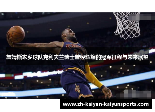 詹姆斯家乡球队克利夫兰骑士曾经辉煌的冠军征程与未来展望
