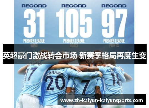 英超豪门激战转会市场 新赛季格局再度生变