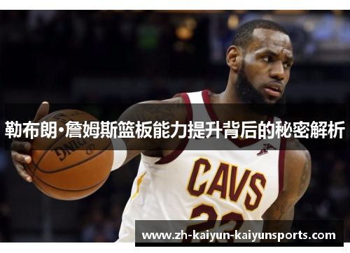 勒布朗·詹姆斯篮板能力提升背后的秘密解析