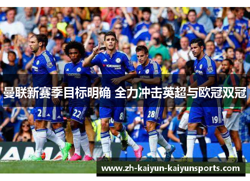 曼联新赛季目标明确 全力冲击英超与欧冠双冠