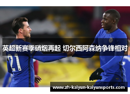 英超新赛季硝烟再起 切尔西阿森纳争锋相对