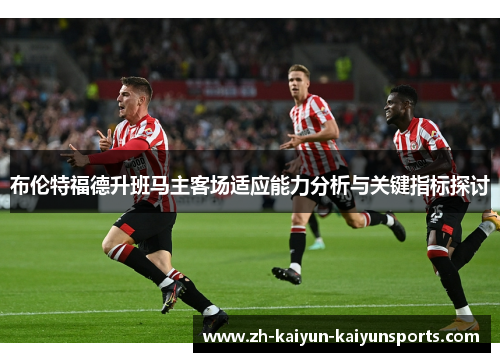 布伦特福德升班马主客场适应能力分析与关键指标探讨