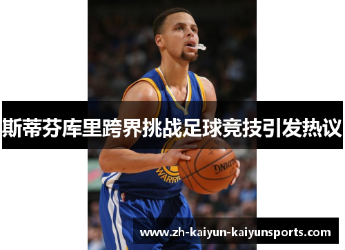 斯蒂芬库里跨界挑战足球竞技引发热议