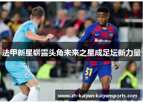 法甲新星崭露头角未来之星成足坛新力量