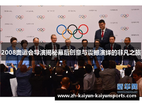 2008奥运会导演揭秘幕后创意与震撼演绎的非凡之旅